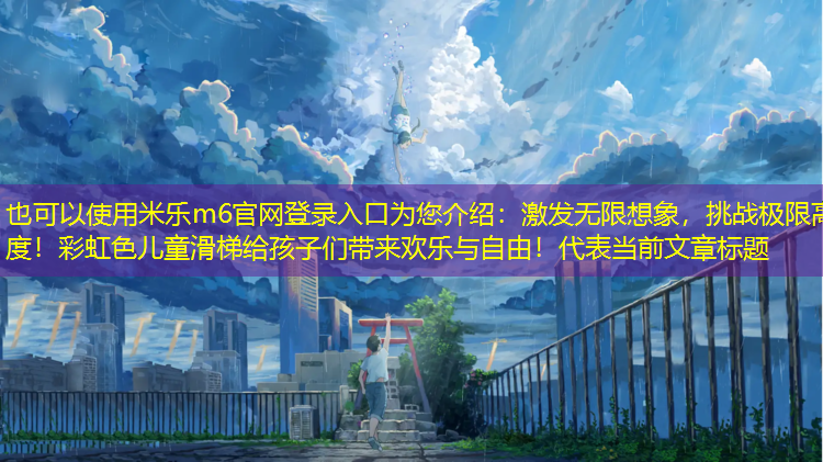 激發(fā)無(wú)限想象，挑戰極限高度！彩虹色兒童滑梯給孩子們帶來(lái)歡樂(lè )與自由！
